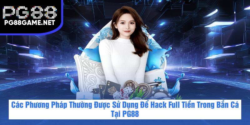 Các Phương Pháp Thường Được Sử Dụng Để Hack Full Tiền Trong Bắn Cá Tại PG88