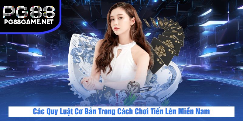 Các Quy Luật Cơ Bản Trong Cách Chơi Tiến Lên Miền Nam