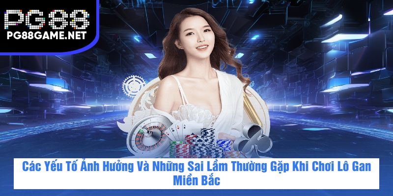 Các Yếu Tố Ảnh Hưởng Và Những Sai Lầm Thường Gặp Khi Chơi Lô Gan Miền Bắc