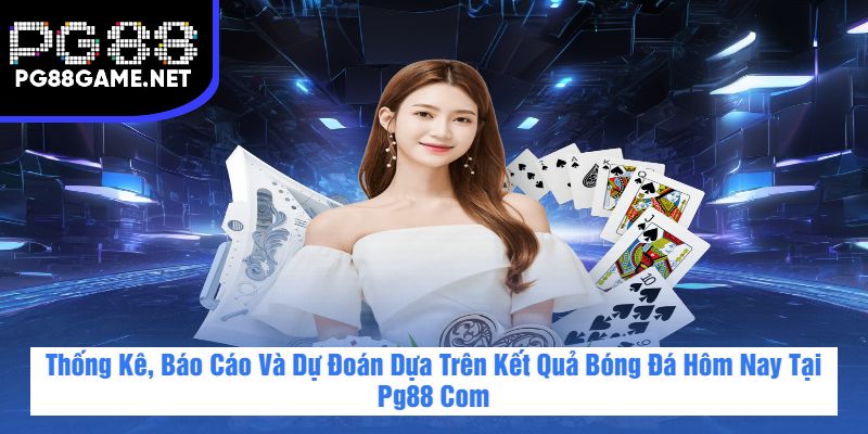 Thống Kê, Báo Cáo Và Dự Đoán Dựa Trên Kết Quả Bóng Đá Hôm Nay Tại Pg88 Com